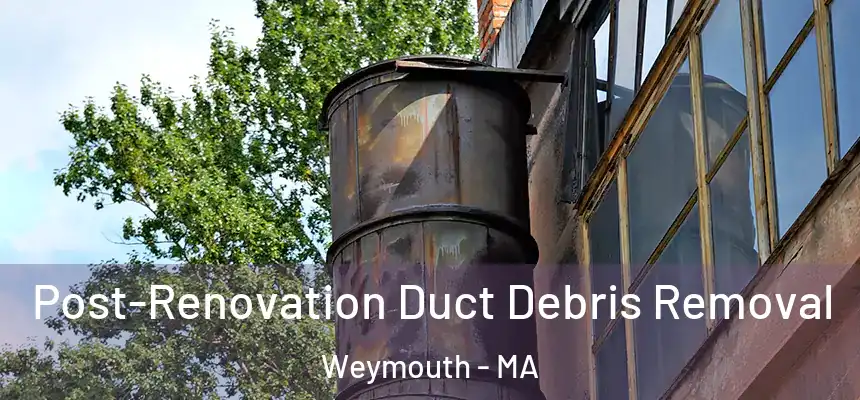  Post-Renovation Duct Debris Removal Weymouth - MA